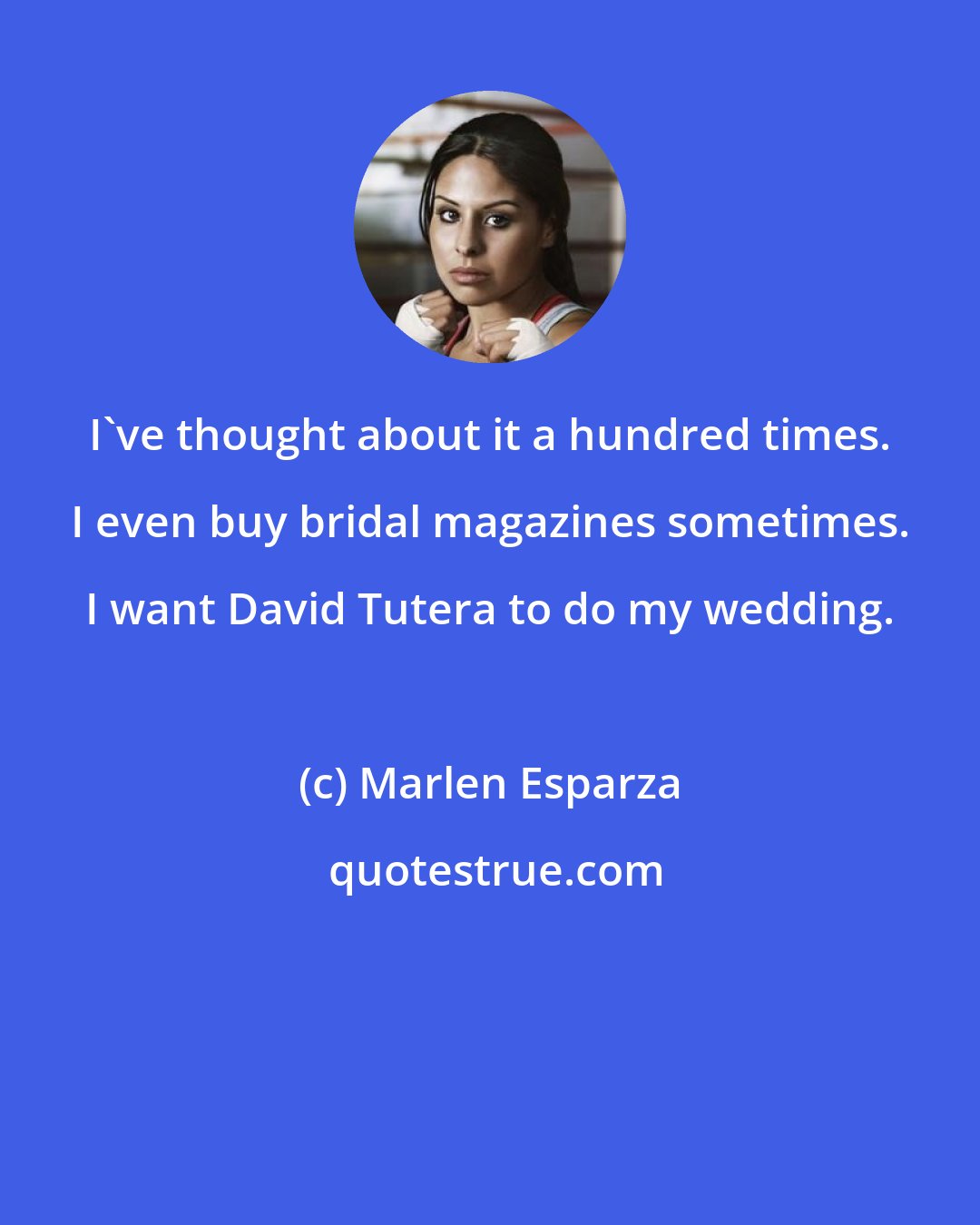 Marlen Esparza: I've thought about it a hundred times. I even buy bridal magazines sometimes. I want David Tutera to do my wedding.