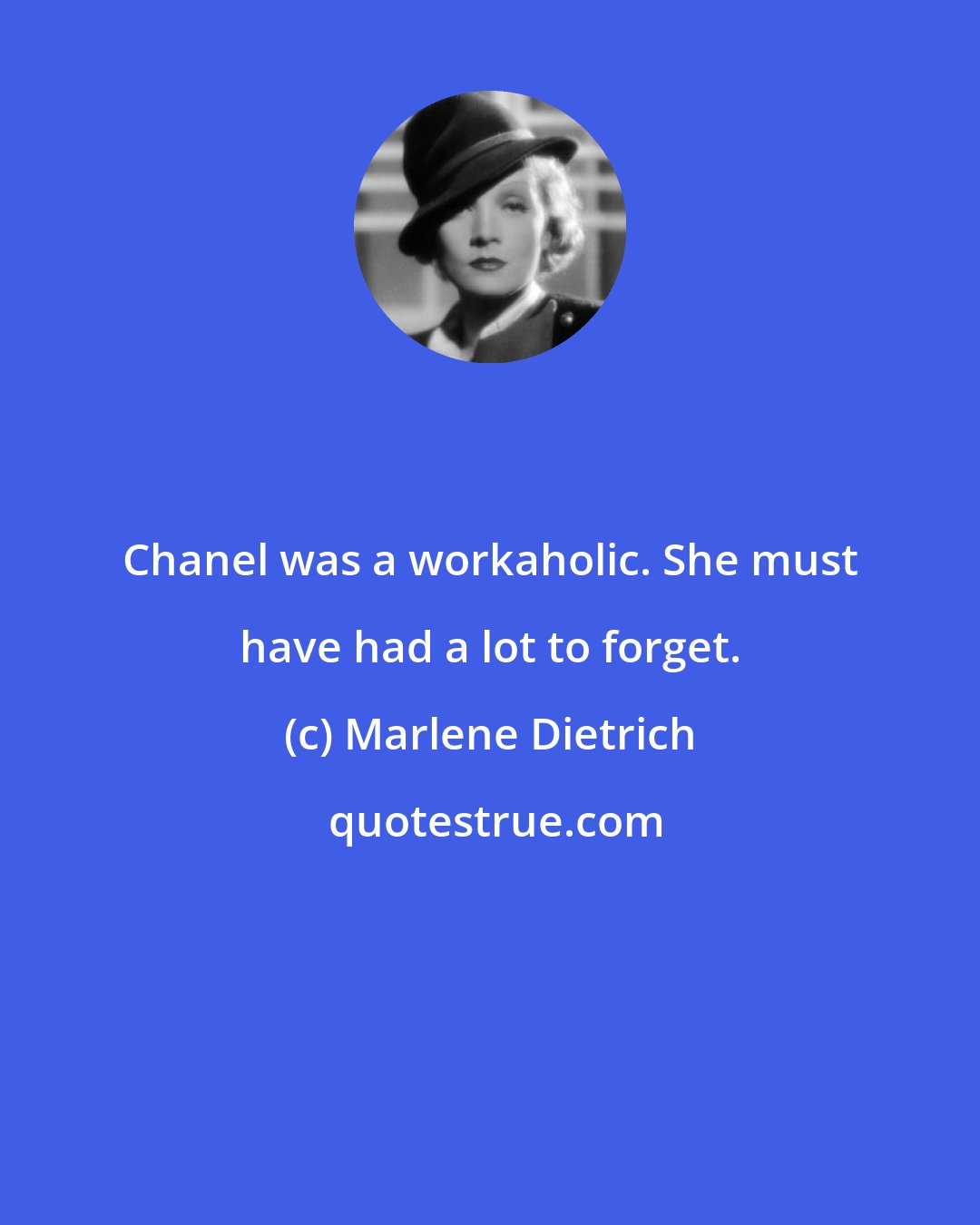 Marlene Dietrich: Chanel was a workaholic. She must have had a lot to forget.