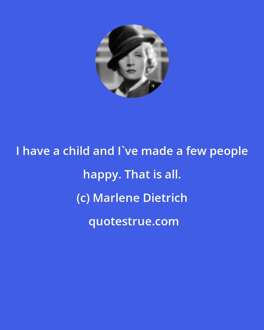 Marlene Dietrich: I have a child and I've made a few people happy. That is all.