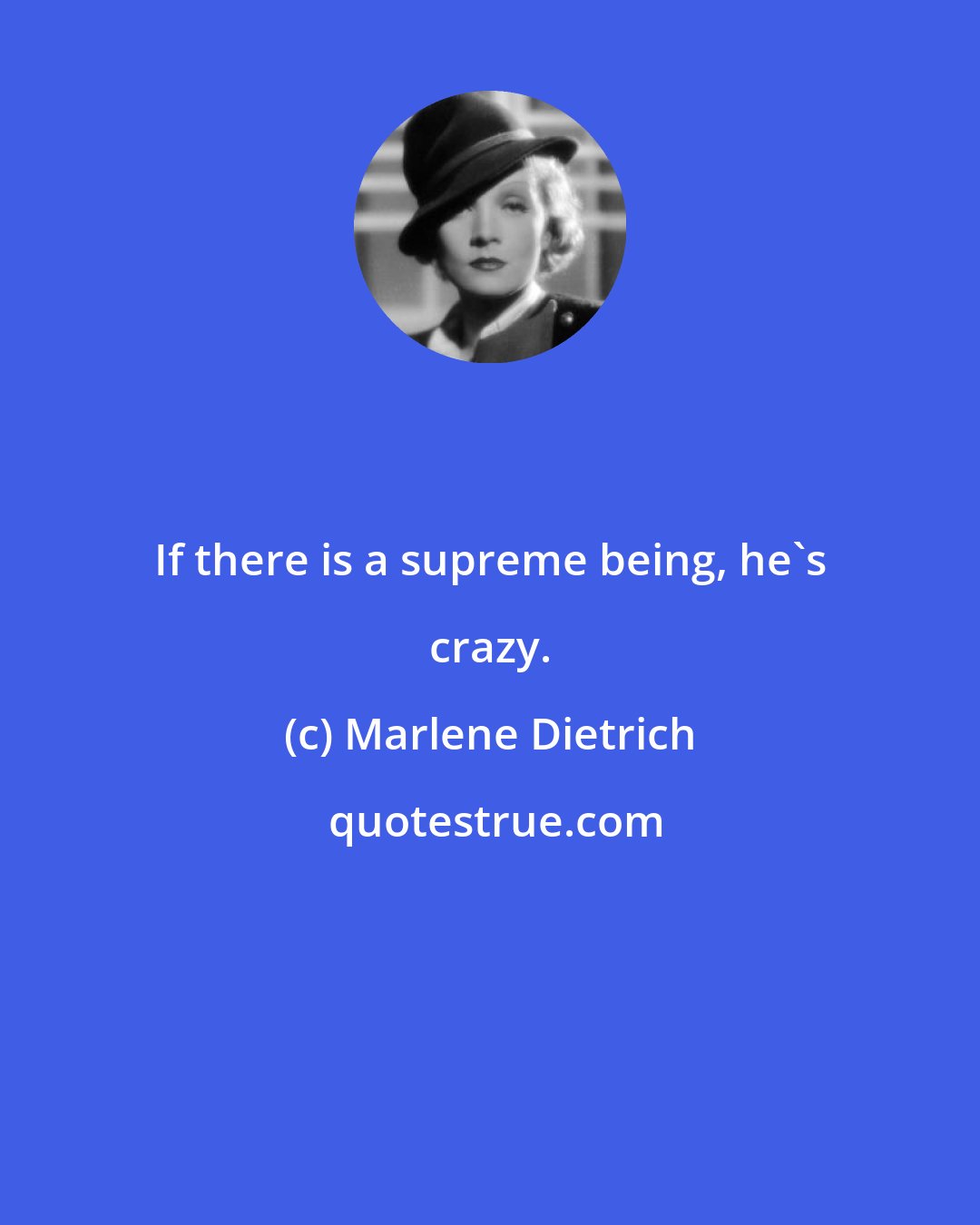 Marlene Dietrich: If there is a supreme being, he's crazy.