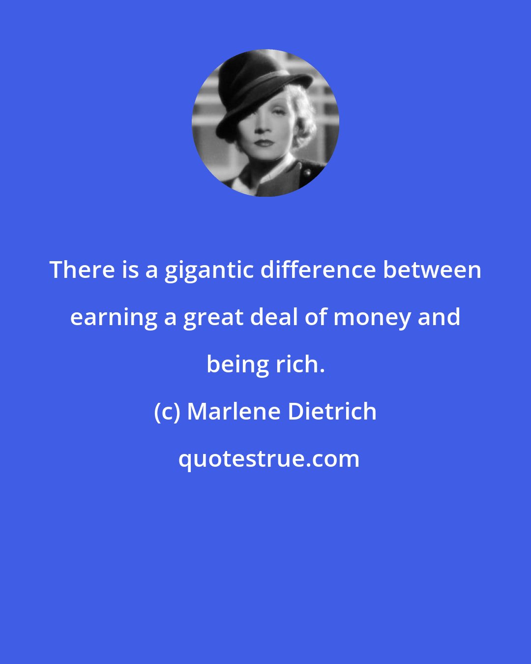 Marlene Dietrich: There is a gigantic difference between earning a great deal of money and being rich.