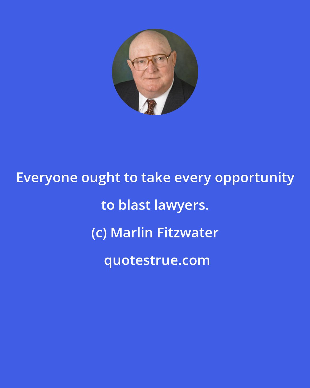 Marlin Fitzwater: Everyone ought to take every opportunity to blast lawyers.