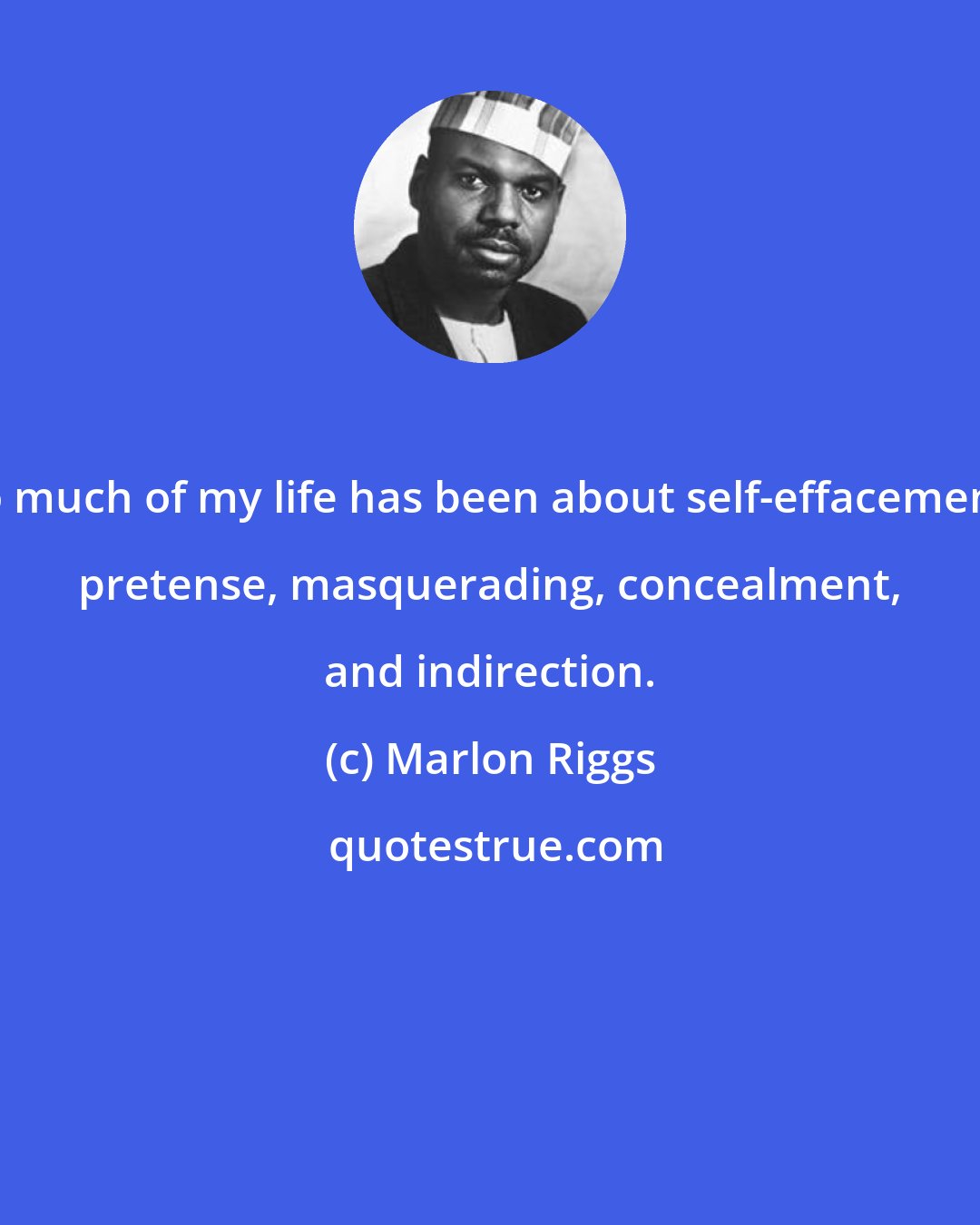 Marlon Riggs: So much of my life has been about self-effacement, pretense, masquerading, concealment, and indirection.