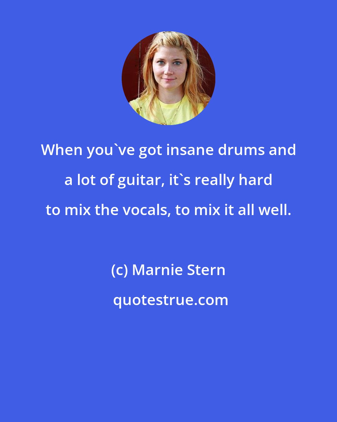 Marnie Stern: When you've got insane drums and a lot of guitar, it's really hard to mix the vocals, to mix it all well.