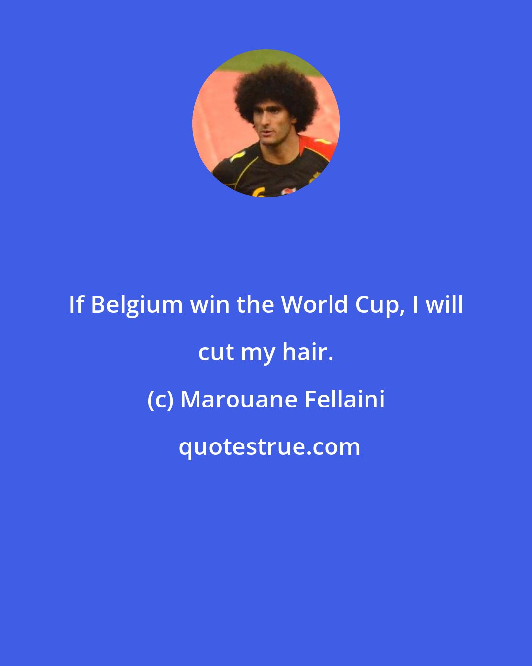 Marouane Fellaini: If Belgium win the World Cup, I will cut my hair.