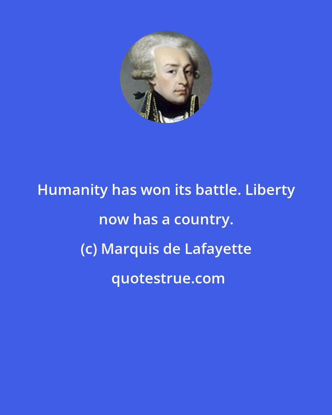 Marquis de Lafayette: Humanity has won its battle. Liberty now has a country.