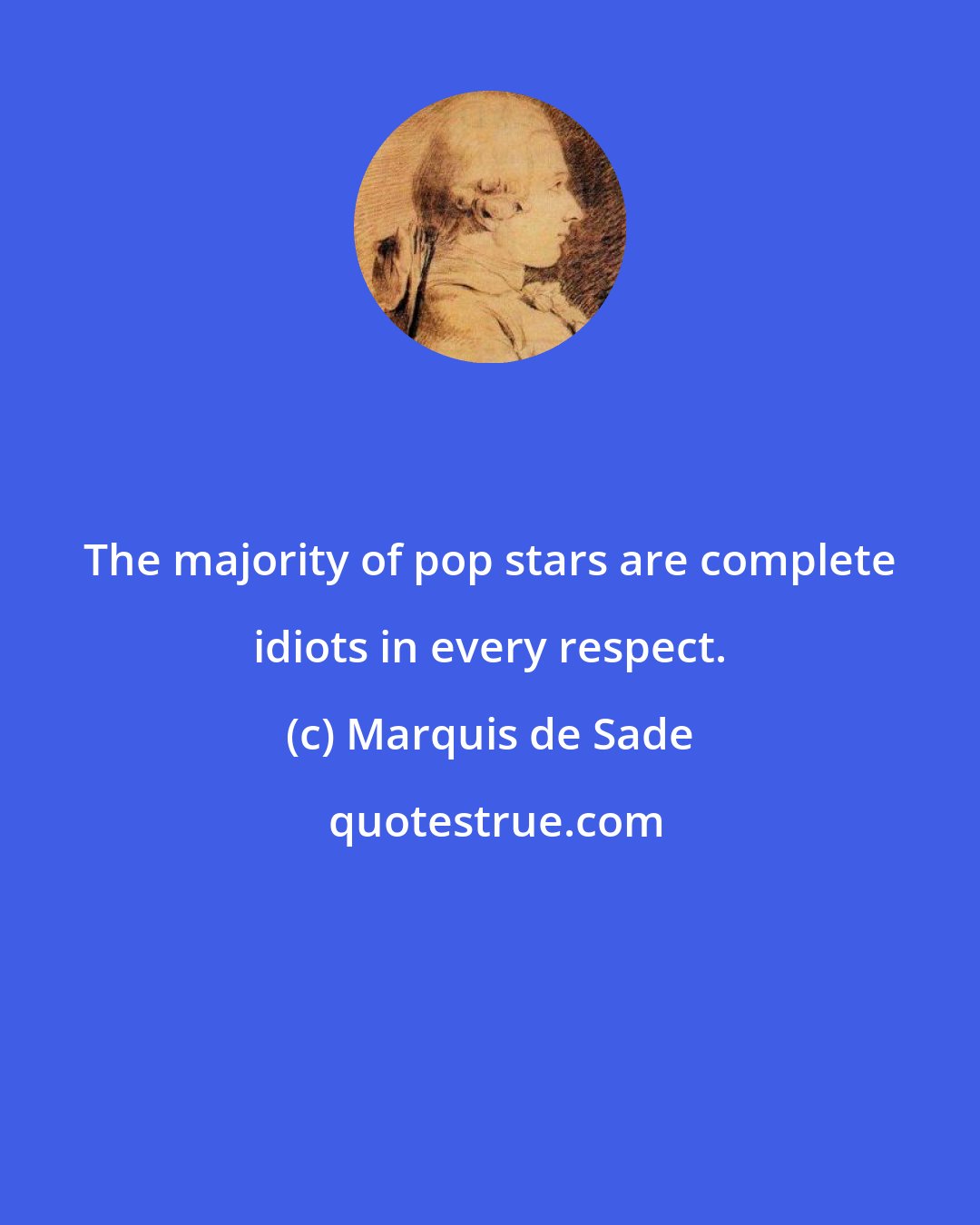 Marquis de Sade: The majority of pop stars are complete idiots in every respect.