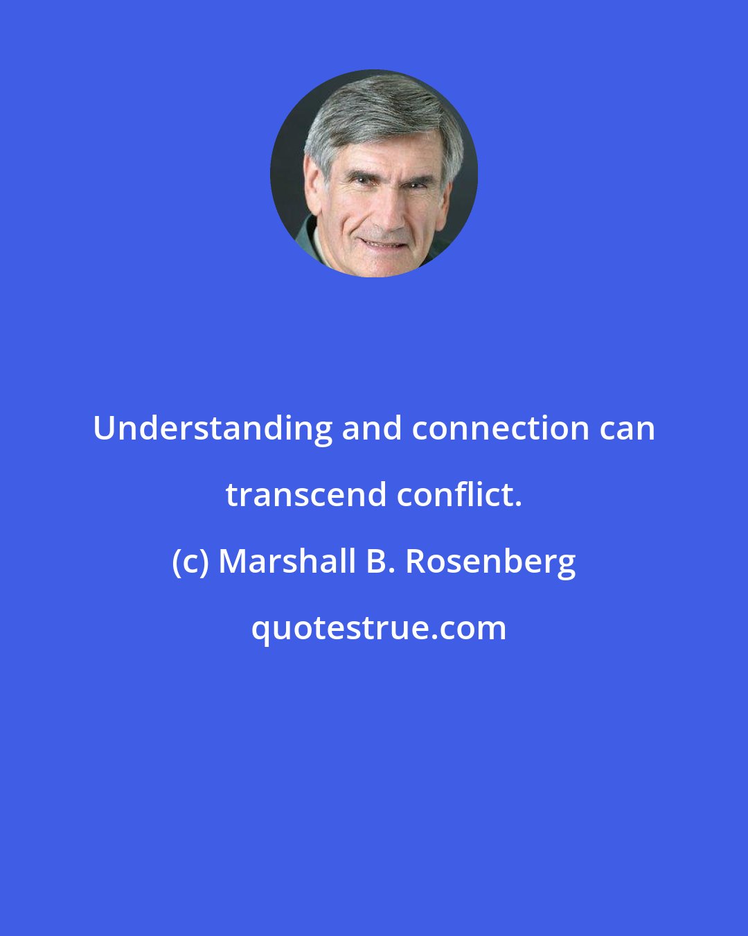 Marshall B. Rosenberg: Understanding and connection can transcend conflict.