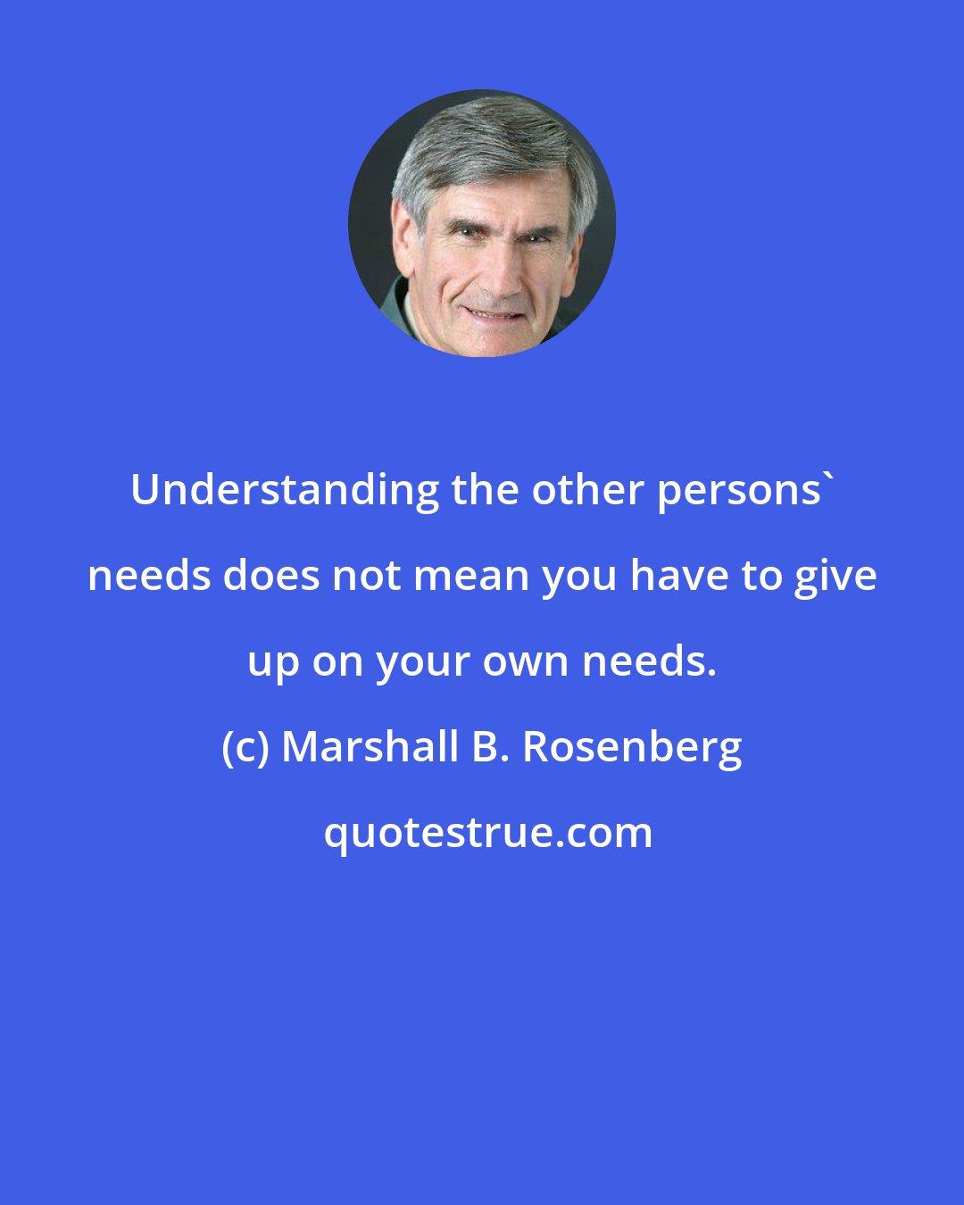 Marshall B. Rosenberg: Understanding the other persons' needs does not mean you have to give up on your own needs.