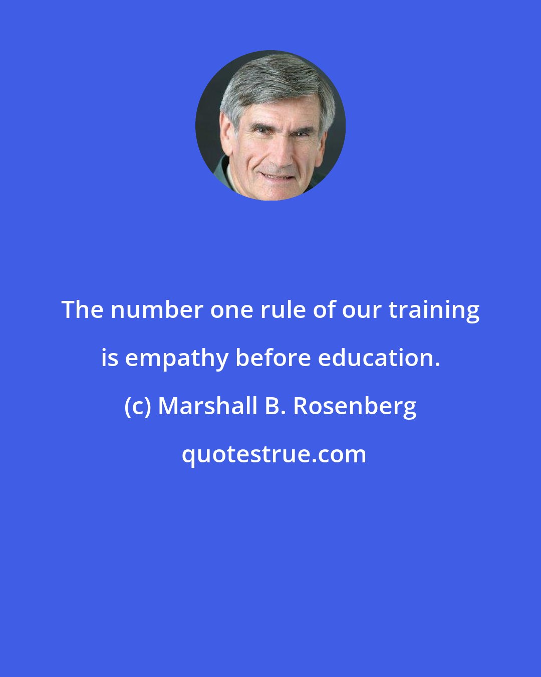 Marshall B. Rosenberg: The number one rule of our training is empathy before education.