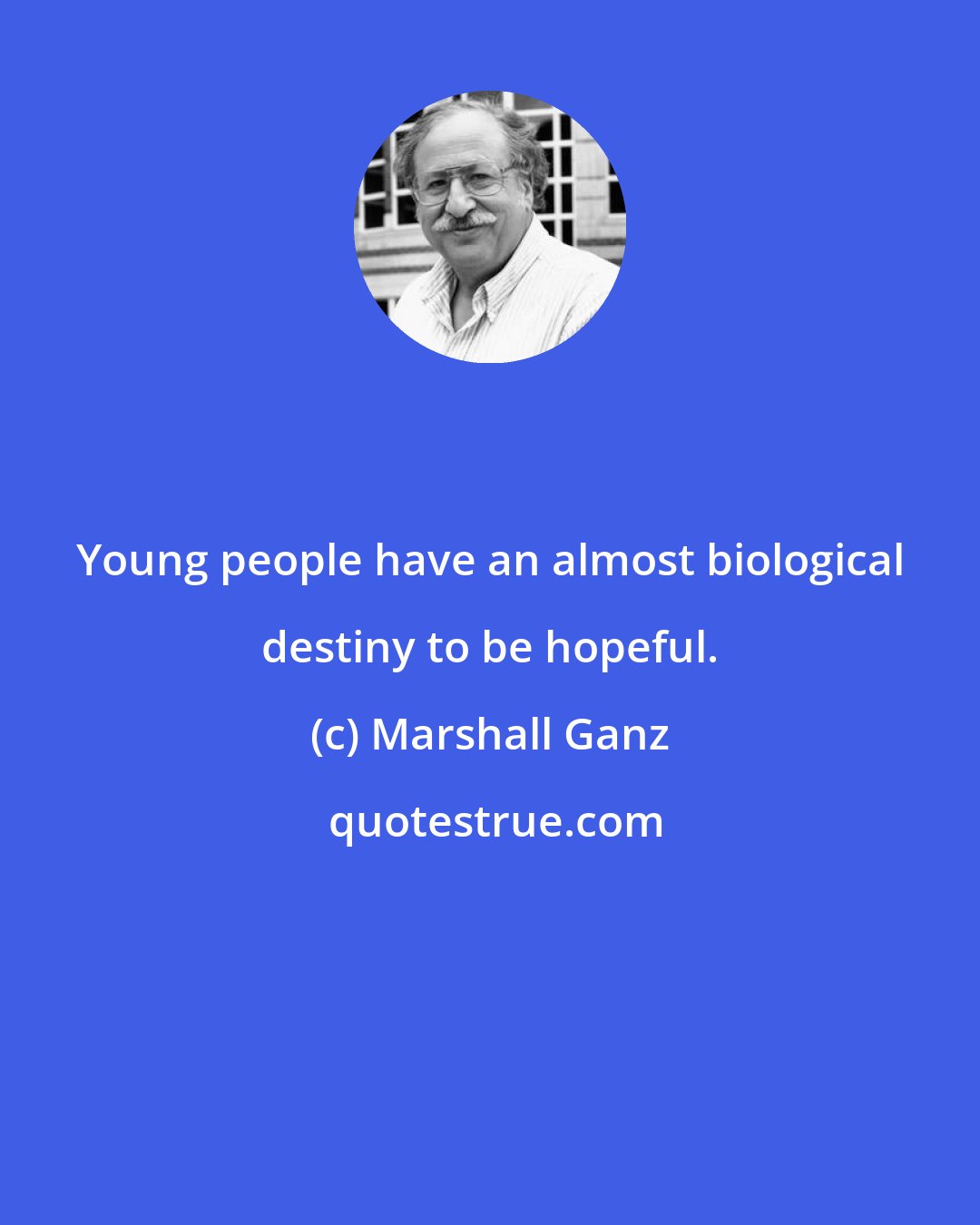 Marshall Ganz: Young people have an almost biological destiny to be hopeful.