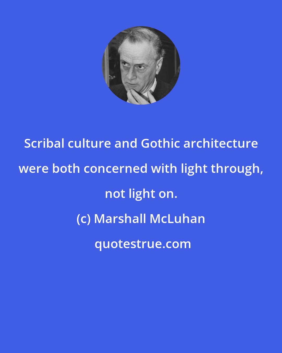 Marshall McLuhan: Scribal culture and Gothic architecture were both concerned with light through, not light on.