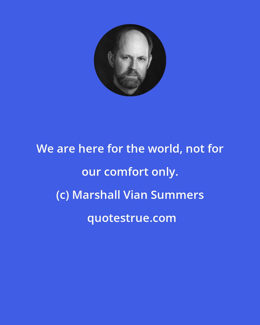 Marshall Vian Summers: We are here for the world, not for our comfort only.