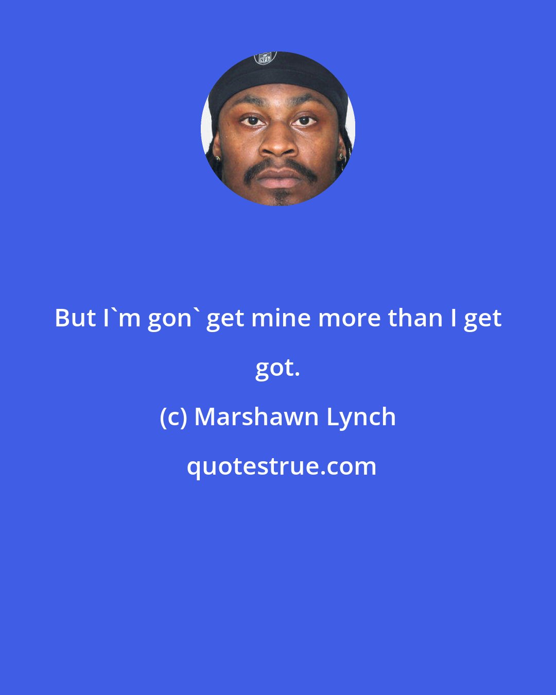 Marshawn Lynch: But I'm gon' get mine more than I get got.