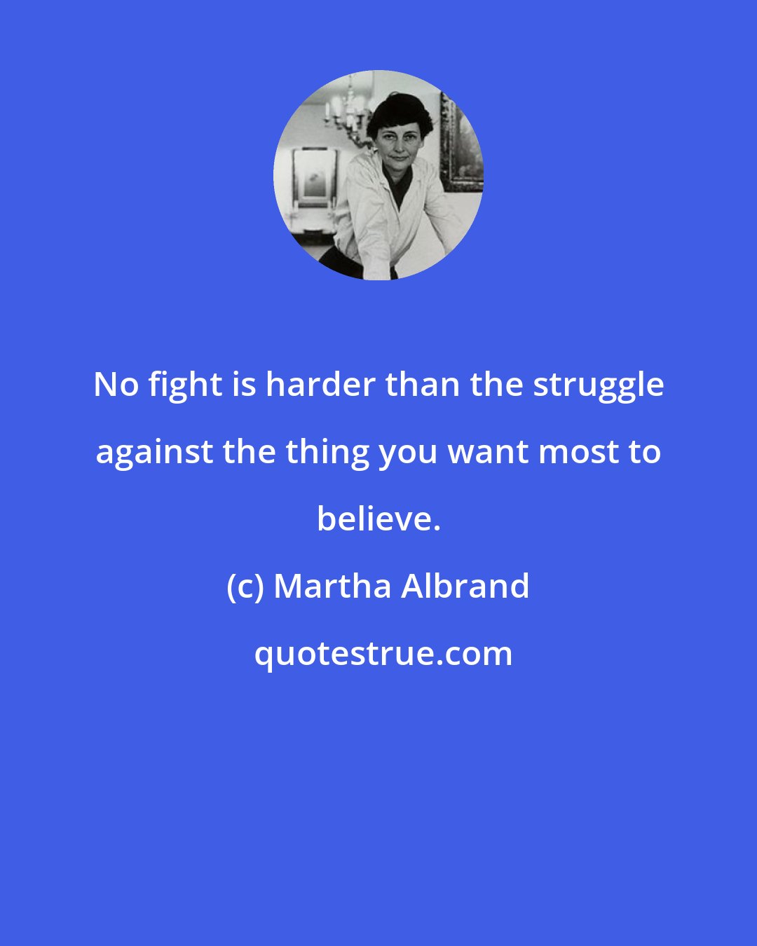 Martha Albrand: No fight is harder than the struggle against the thing you want most to believe.