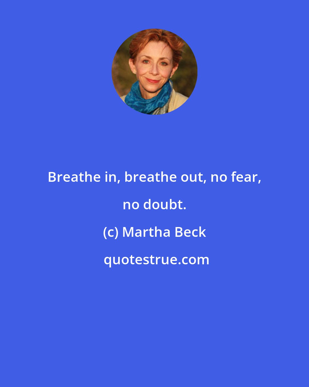 Martha Beck: Breathe in, breathe out, no fear, no doubt.