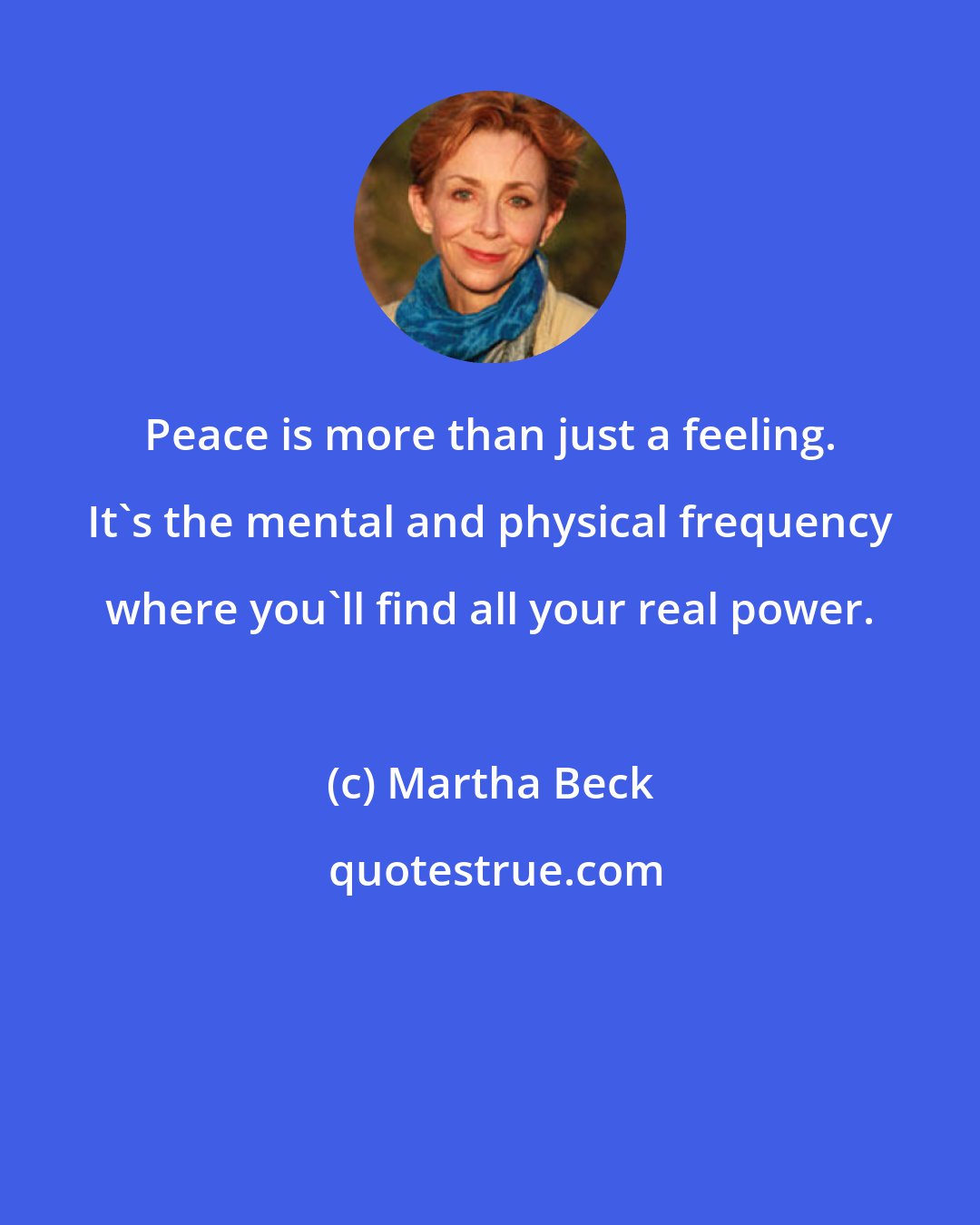 Martha Beck: Peace is more than just a feeling. It's the mental and physical frequency where you'll find all your real power.