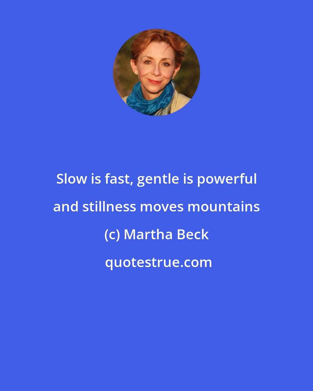 Martha Beck: Slow is fast, gentle is powerful and stillness moves mountains