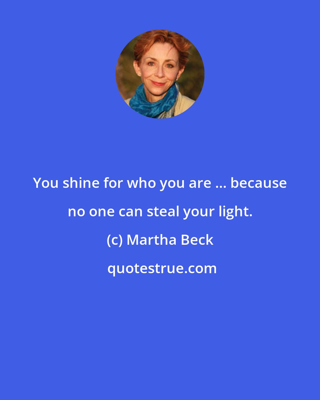 Martha Beck: You shine for who you are ... because no one can steal your light.