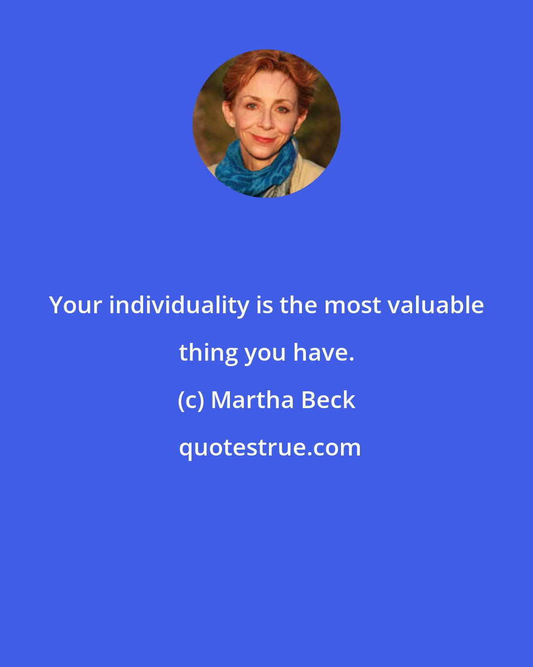 Martha Beck: Your individuality is the most valuable thing you have.