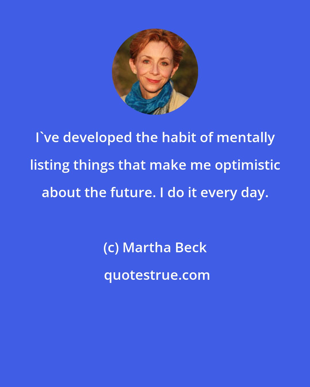 Martha Beck: I've developed the habit of mentally listing things that make me optimistic about the future. I do it every day.