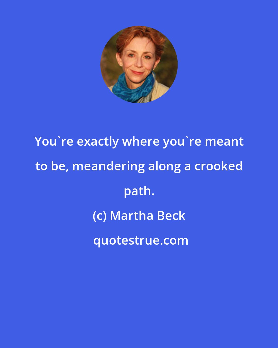 Martha Beck: You're exactly where you're meant to be, meandering along a crooked path.