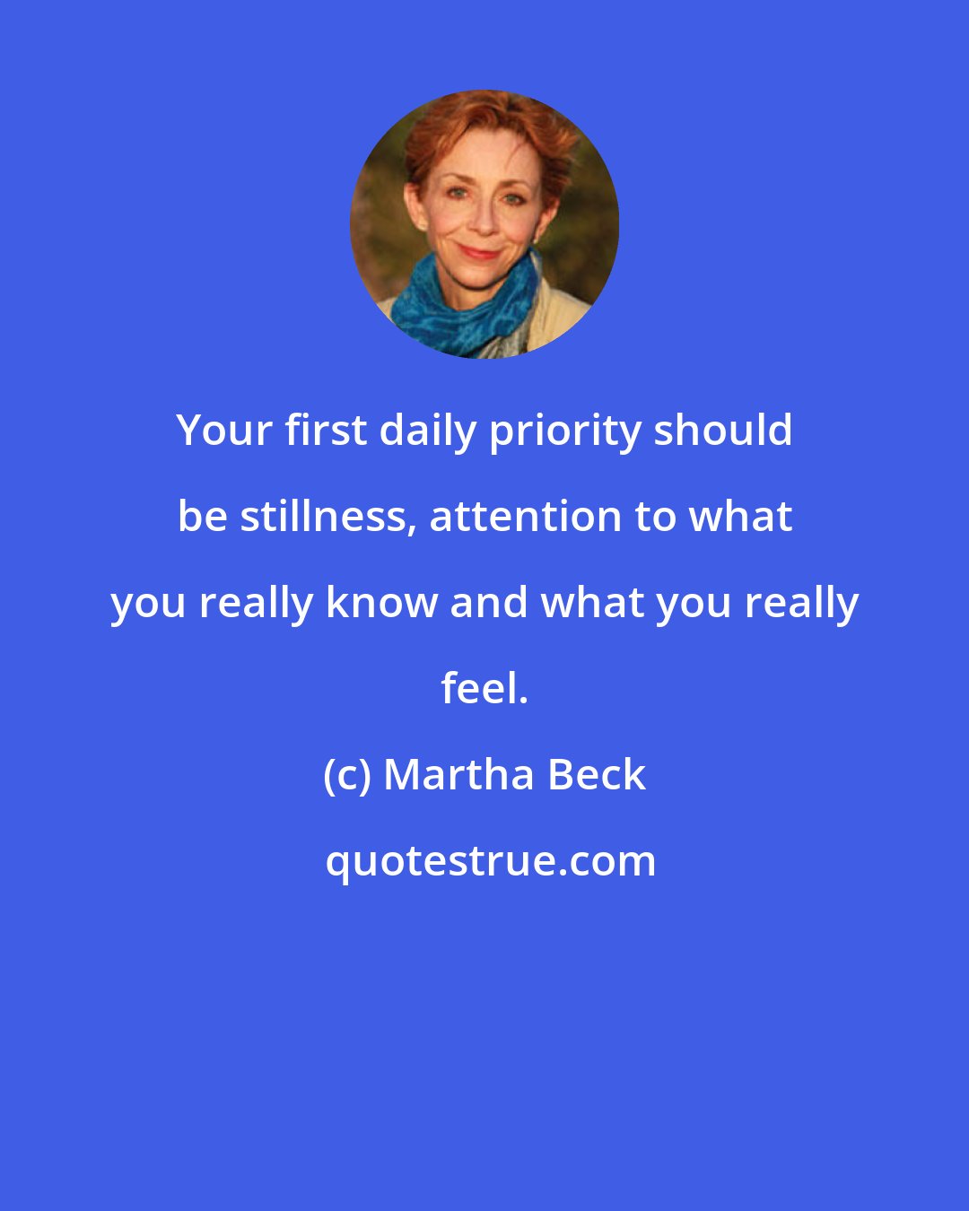 Martha Beck: Your first daily priority should be stillness, attention to what you really know and what you really feel.