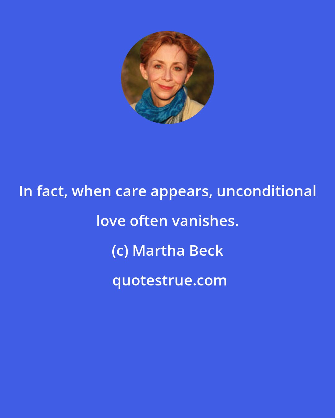 Martha Beck: In fact, when care appears, unconditional love often vanishes.