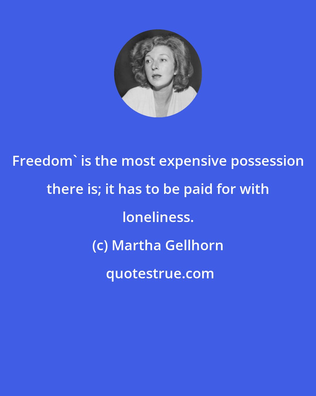 Martha Gellhorn: Freedom' is the most expensive possession there is; it has to be paid for with loneliness.