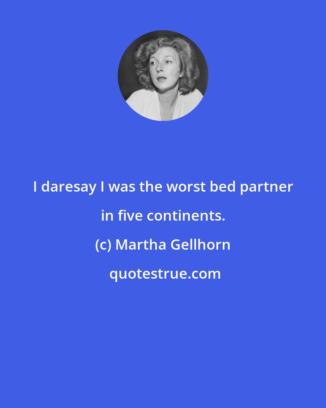 Martha Gellhorn: I daresay I was the worst bed partner in five continents.