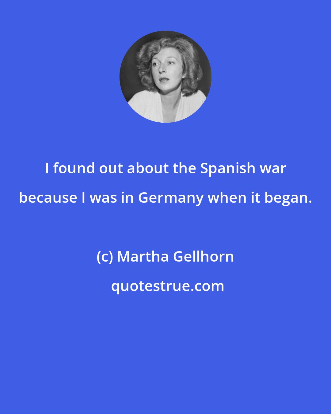 Martha Gellhorn: I found out about the Spanish war because I was in Germany when it began.