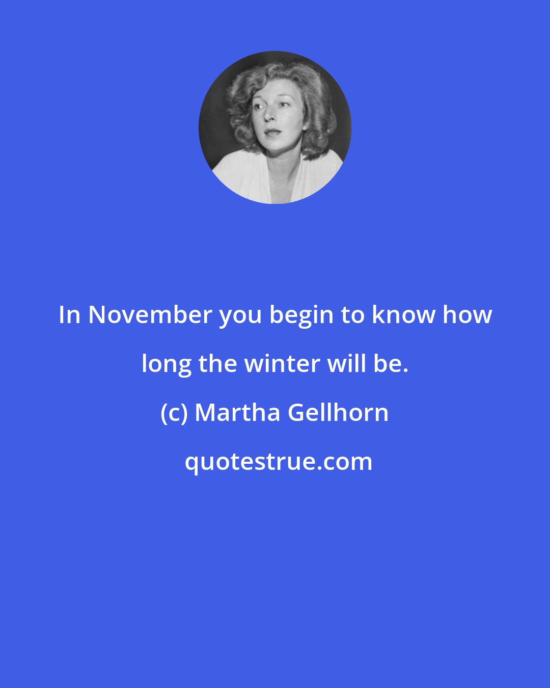 Martha Gellhorn: In November you begin to know how long the winter will be.