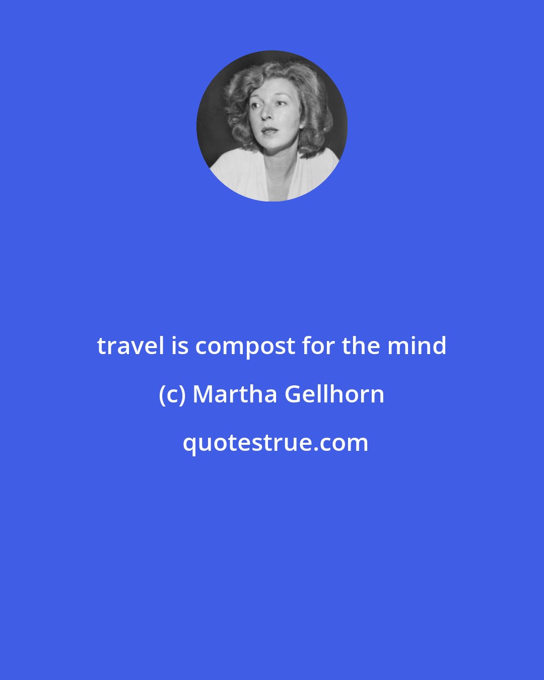 Martha Gellhorn: travel is compost for the mind