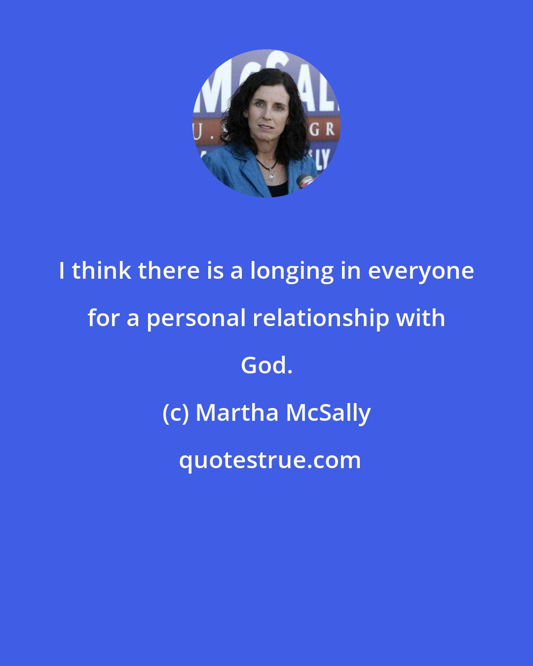Martha McSally: I think there is a longing in everyone for a personal relationship with God.