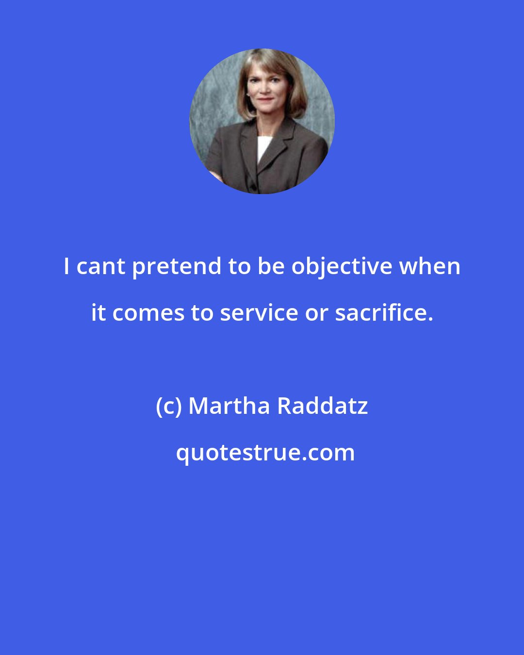 Martha Raddatz: I cant pretend to be objective when it comes to service or sacrifice.