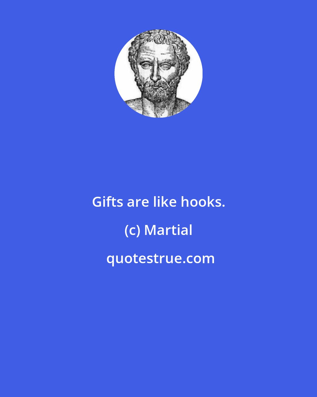 Martial: Gifts are like hooks.