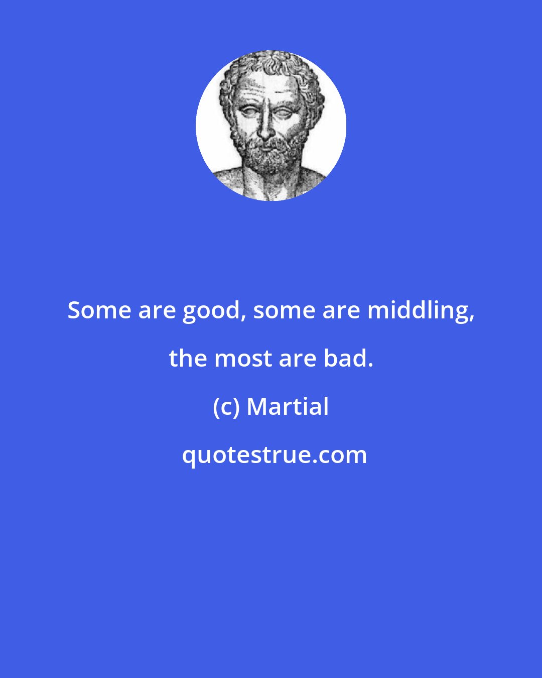 Martial: Some are good, some are middling, the most are bad.