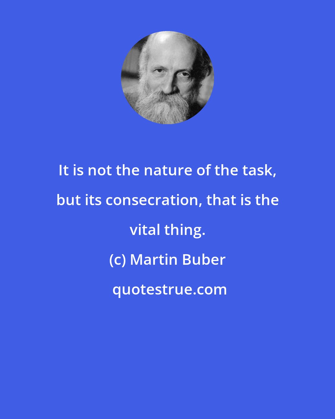 Martin Buber: It is not the nature of the task, but its consecration, that is the vital thing.