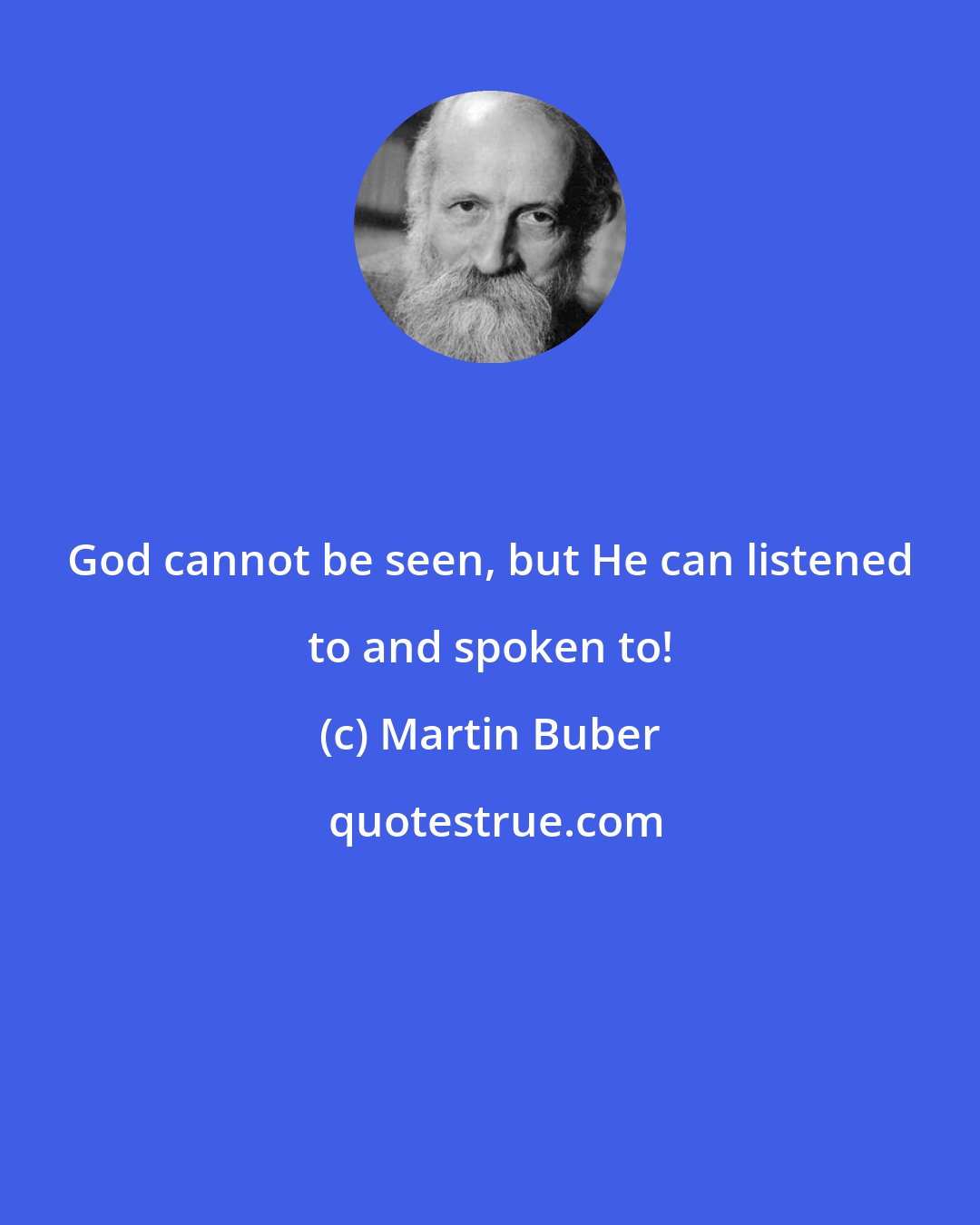 Martin Buber: God cannot be seen, but He can listened to and spoken to!