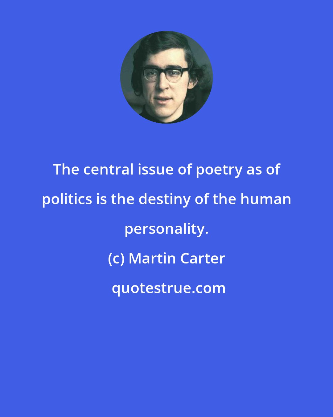 Martin Carter: The central issue of poetry as of politics is the destiny of the human personality.