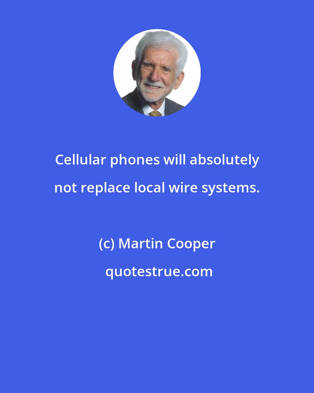 Martin Cooper: Cellular phones will absolutely not replace local wire systems.