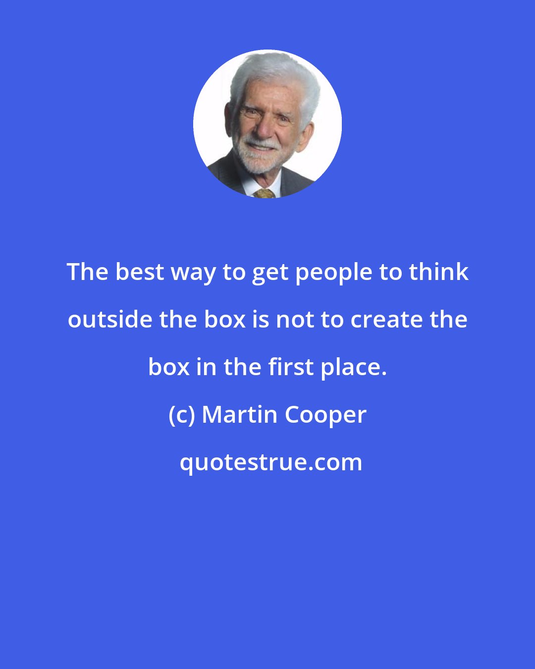 Martin Cooper: The best way to get people to think outside the box is not to create the box in the first place.