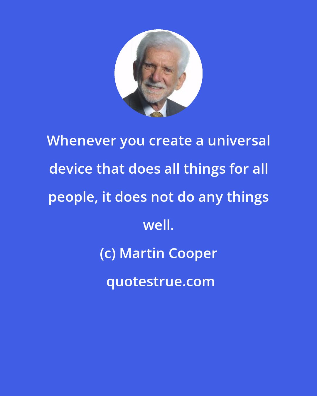 Martin Cooper: Whenever you create a universal device that does all things for all people, it does not do any things well.