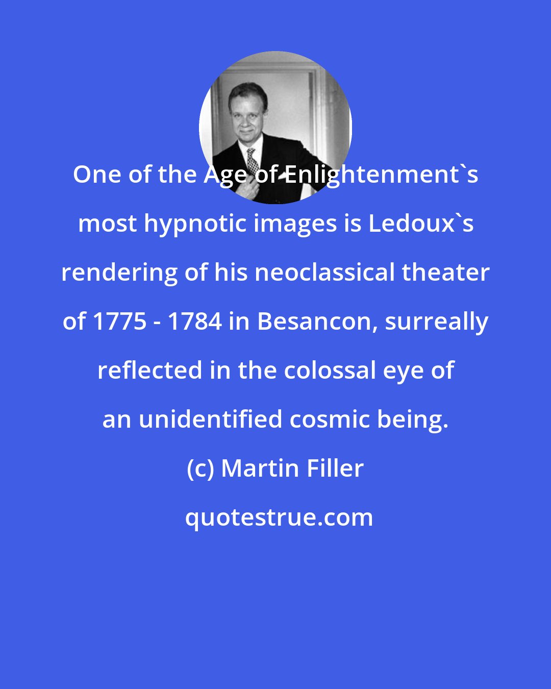 Martin Filler: One of the Age of Enlightenment's most hypnotic images is Ledoux's rendering of his neoclassical theater of 1775 - 1784 in Besancon, surreally reflected in the colossal eye of an unidentified cosmic being.