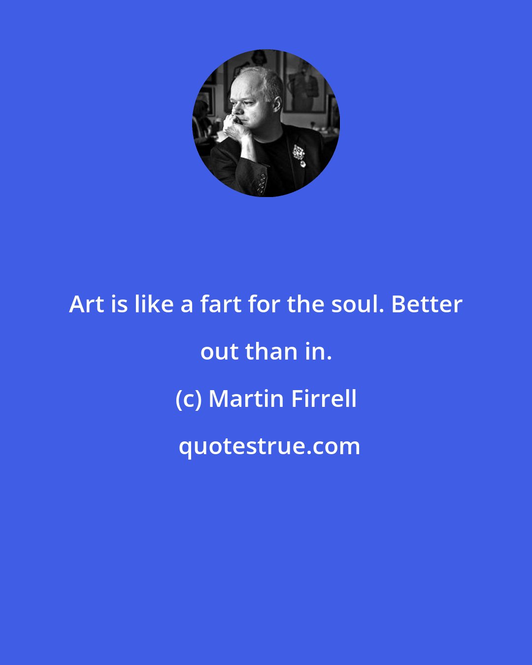 Martin Firrell: Art is like a fart for the soul. Better out than in.