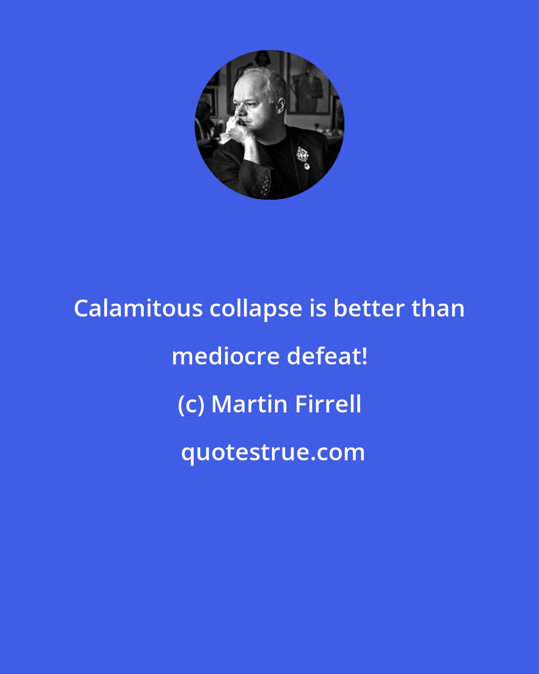 Martin Firrell: Calamitous collapse is better than mediocre defeat!