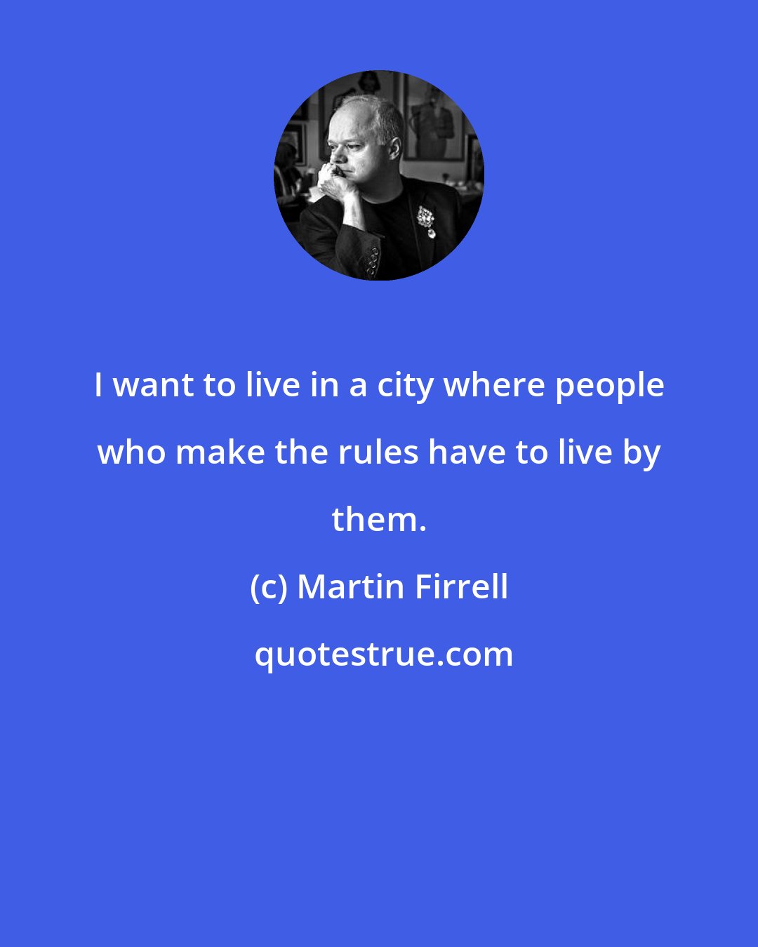 Martin Firrell: I want to live in a city where people who make the rules have to live by them.