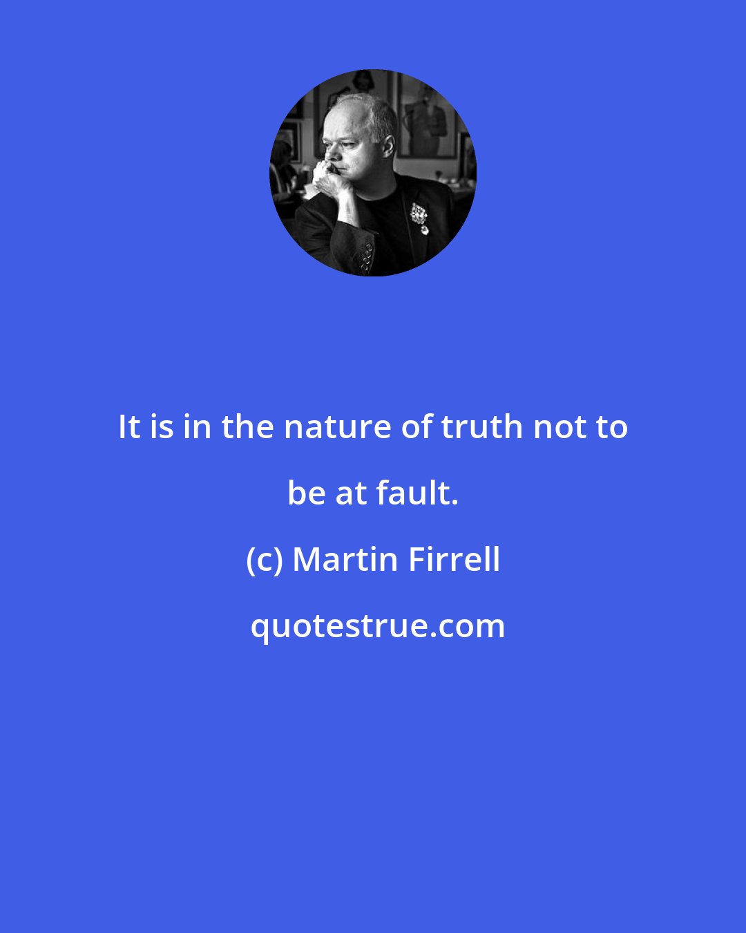 Martin Firrell: It is in the nature of truth not to be at fault.