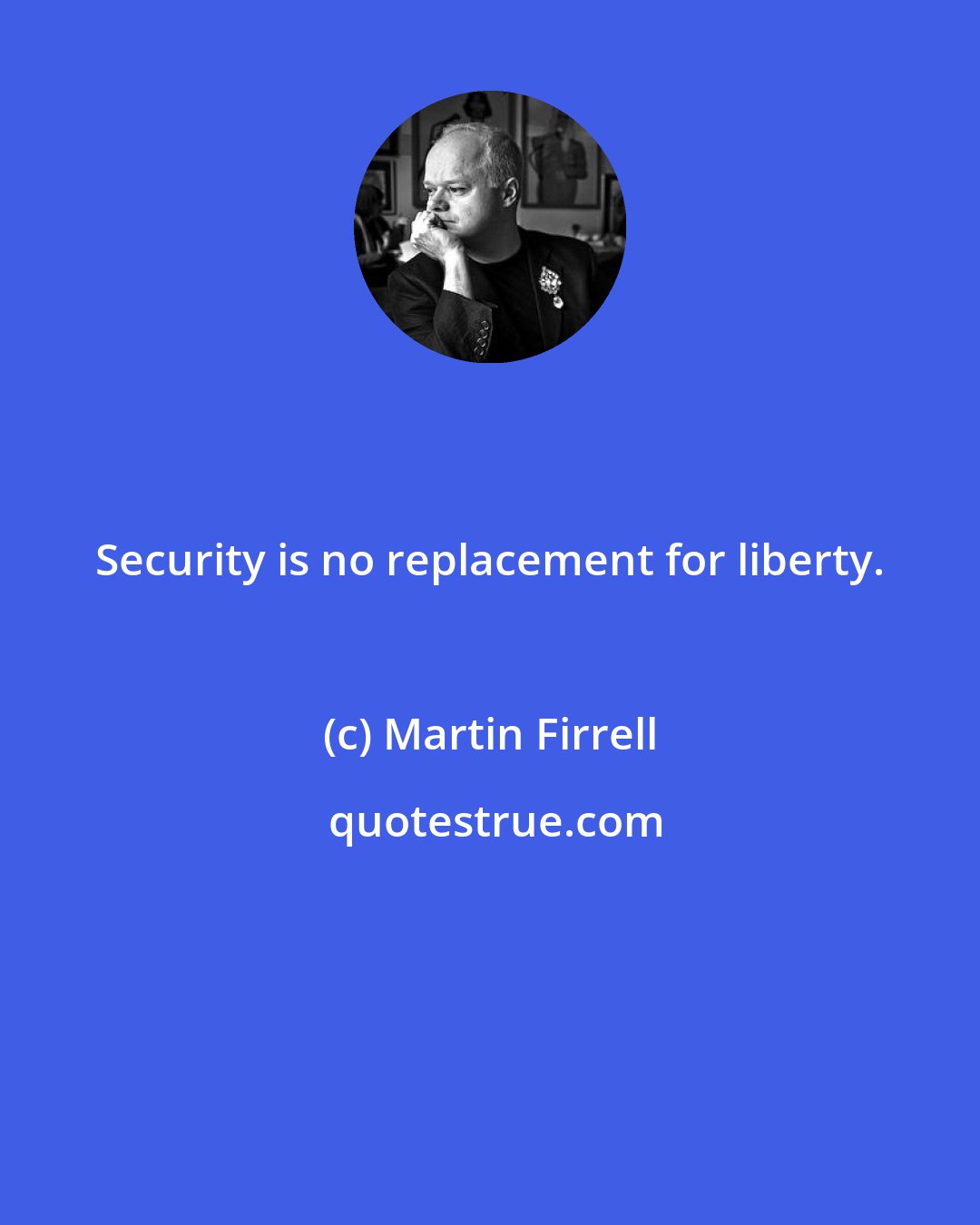 Martin Firrell: Security is no replacement for liberty.