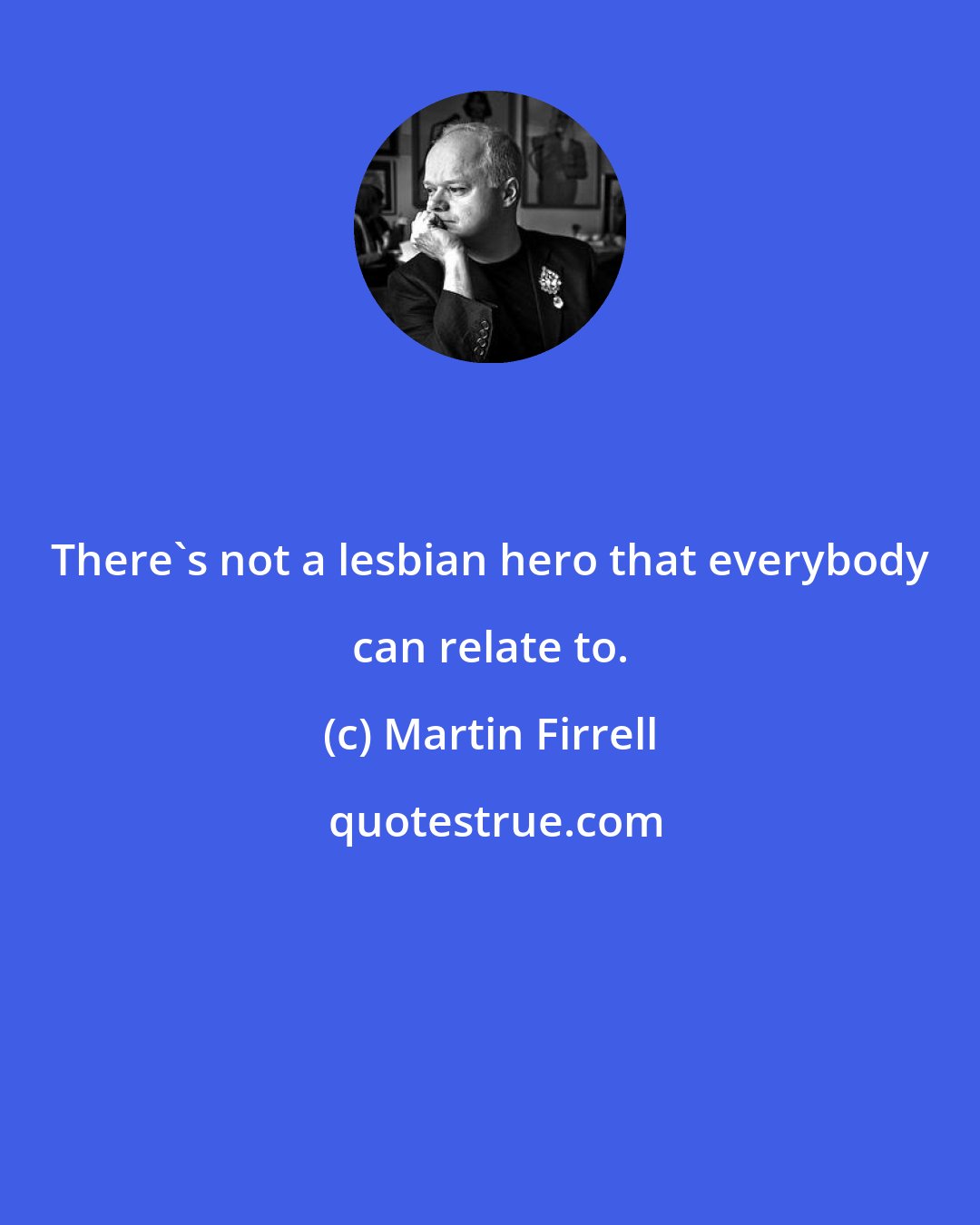 Martin Firrell: There's not a lesbian hero that everybody can relate to.